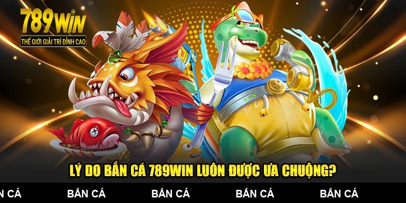 Lý do bắn cá 789WIN luôn được ngư thủ ưa chuộng?