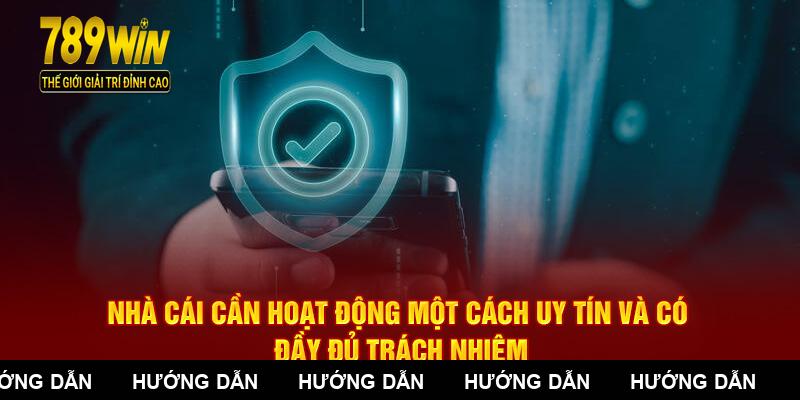 Nhà cái cần hoạt động một cách uy tín và có đầy đủ trách nhiệm