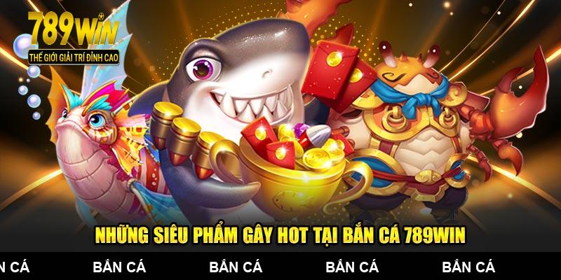 Những siêu phẩm gây hot tại bắn cá 789WIN
